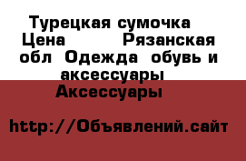 Турецкая сумочка  › Цена ­ 800 - Рязанская обл. Одежда, обувь и аксессуары » Аксессуары   